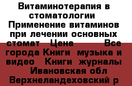 Витаминотерапия в стоматологии  Применение витаминов при лечении основных стомат › Цена ­ 257 - Все города Книги, музыка и видео » Книги, журналы   . Ивановская обл.,Верхнеландеховский р-н